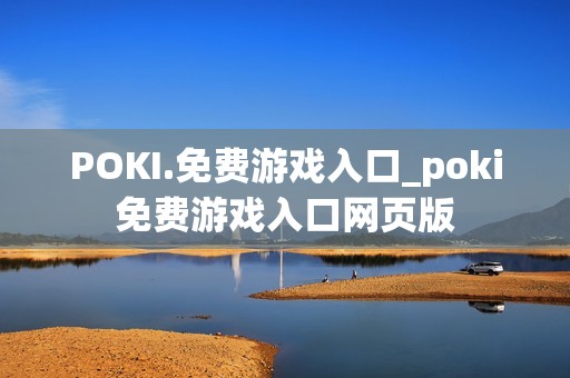 POKI.免费游戏入口_poki免费游戏入口网页版