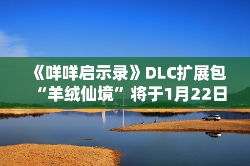 《咩咩启示录》DLC扩展包“羊绒仙境”将于1月22日推出