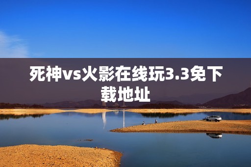 死神vs火影在线玩3.3免下载地址