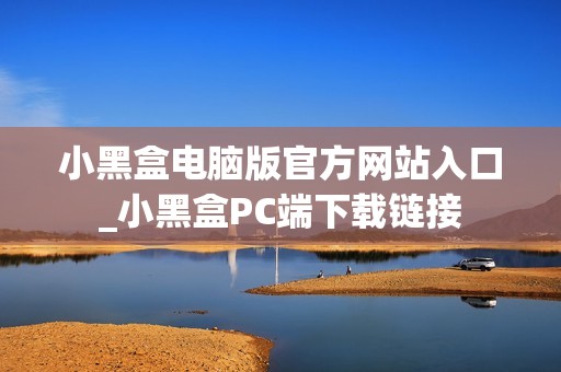小黑盒电脑版官方网站入口_小黑盒PC端下载链接