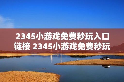 2345小游戏免费秒玩入口链接 2345小游戏免费秒玩网站