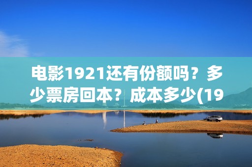 电影1921还有份额吗？多少票房回本？成本多少(1921电影值得期待吗)