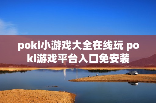 poki小游戏大全在线玩 poki游戏平台入口免安装