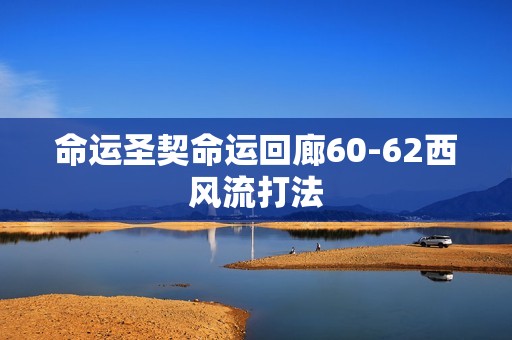 命运圣契命运回廊60-62西风流打法