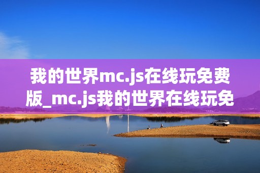 我的世界mc.js在线玩免费版_mc.js我的世界在线玩免费版官方入口2026最新