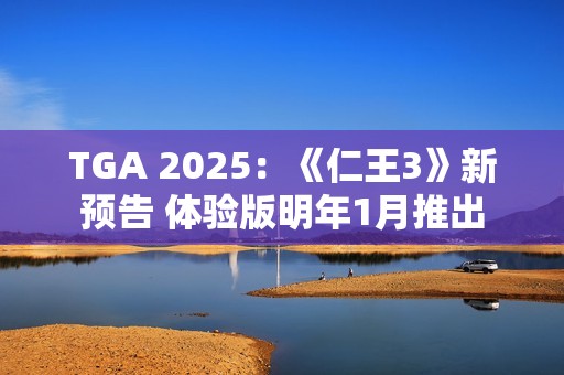 TGA 2025：《仁王3》新预告 体验版明年1月推出