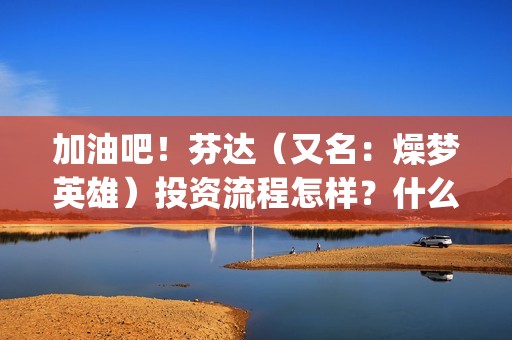 加油吧！芬达（又名：燥梦英雄）投资流程怎样？什么时候上映？怎么分析可靠性？(加油吧芬达)