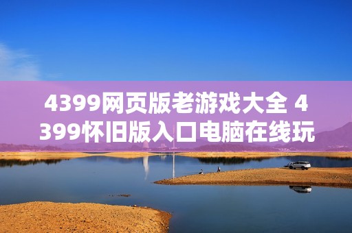 4399网页版老游戏大全 4399怀旧版入口电脑在线玩