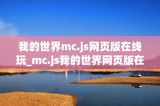 我的世界mc.js网页版在线玩_mc.js我的世界网页版在线玩最准官方入口免费
