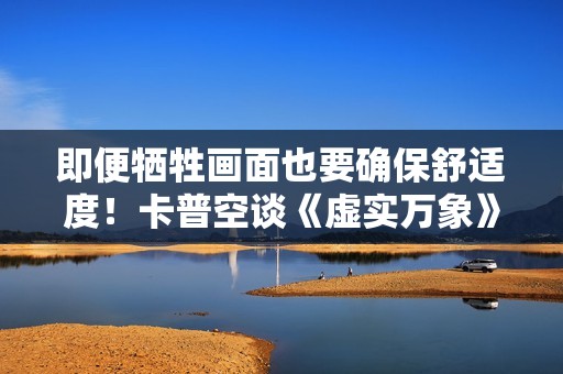 即便牺牲画面也要确保舒适度！卡普空谈《虚实万象》PC优化