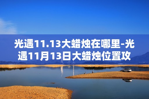 光遇11.13大蜡烛在哪里-光遇11月13日大蜡烛位置攻略