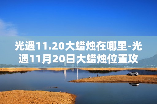 光遇11.20大蜡烛在哪里-光遇11月20日大蜡烛位置攻略