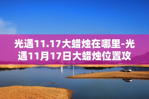 光遇11.17大蜡烛在哪里-光遇11月17日大蜡烛位置攻略
