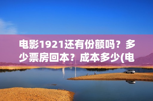 电影1921还有份额吗？多少票房回本？成本多少(电影1921有多久)