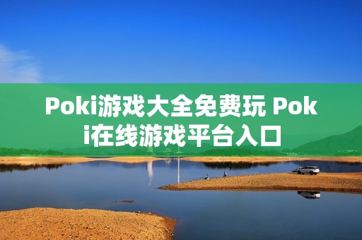 Poki游戏大全免费玩 Poki在线游戏平台入口