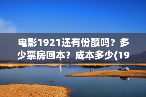 电影1921还有份额吗？多少票房回本？成本多少(1921这个电影有多长时间)