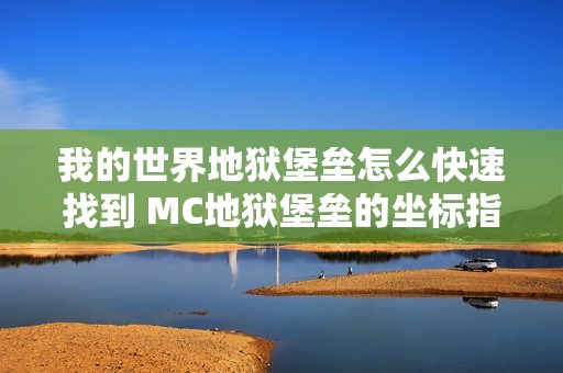 我的世界地狱堡垒怎么快速找到 MC地狱堡垒的坐标指令介绍