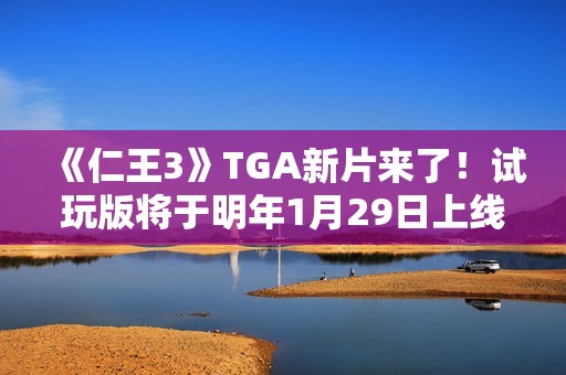 《仁王3》TGA新片来了！试玩版将于明年1月29日上线