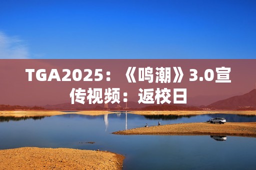 TGA2025：《鸣潮》3.0宣传视频：返校日
