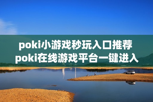 poki小游戏秒玩入口推荐 poki在线游戏平台一键进入