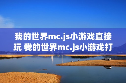 我的世界mc.js小游戏直接玩 我的世界mc.js小游戏打开在线直接玩