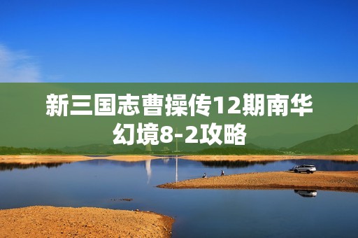 新三国志曹操传12期南华幻境8-2攻略