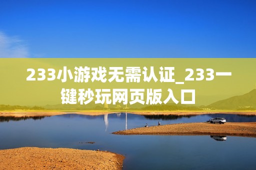 233小游戏无需认证_233一键秒玩网页版入口