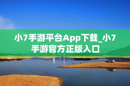 小7手游平台App下载_小7手游官方正版入口