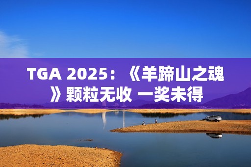 TGA 2025：《羊蹄山之魂》颗粒无收 一奖未得