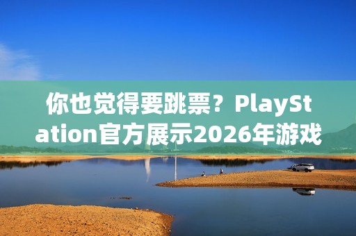 你也觉得要跳票？PlayStation官方展示2026年游戏阵容无《GTA6》！