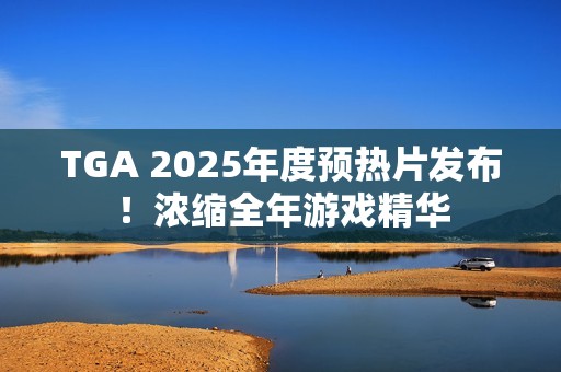 TGA 2025年度预热片发布！浓缩全年游戏精华