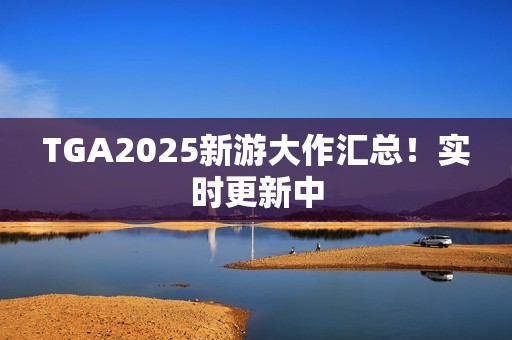 TGA2025新游大作汇总！实时更新中