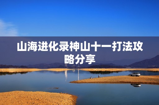 山海进化录神山十一打法攻略分享