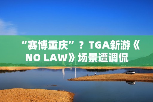 “赛博重庆”？TGA新游《NO LAW》场景遭调侃