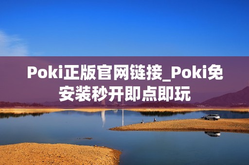 Poki正版官网链接_Poki免安装秒开即点即玩