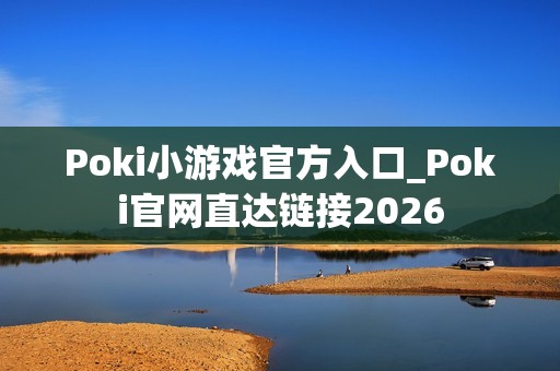 Poki小游戏官方入口_Poki官网直达链接2026