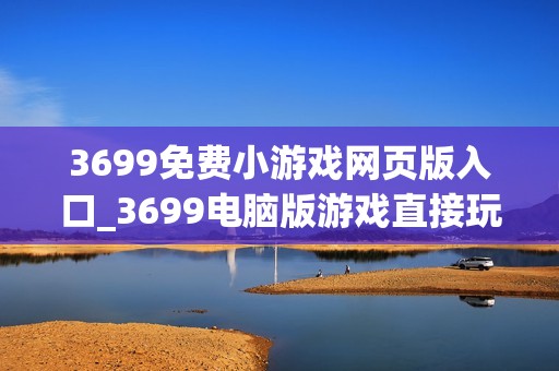 3699免费小游戏网页版入口_3699电脑版游戏直接玩