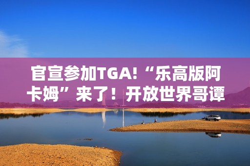 官宣参加TGA!“乐高版阿卡姆”来了！开放世界哥谭市