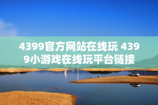 4399官方网站在线玩 4399小游戏在线玩平台链接