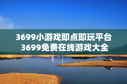 3699小游戏即点即玩平台 3699免费在线游戏大全