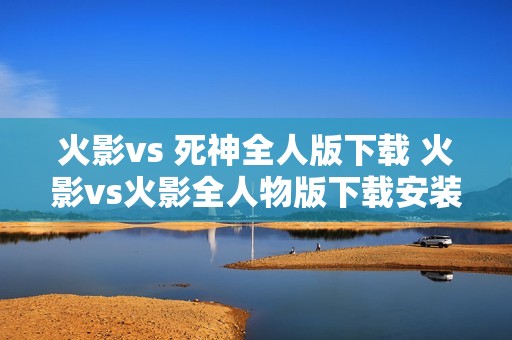火影vs 死神全人版下载 火影vs火影全人物版下载安装