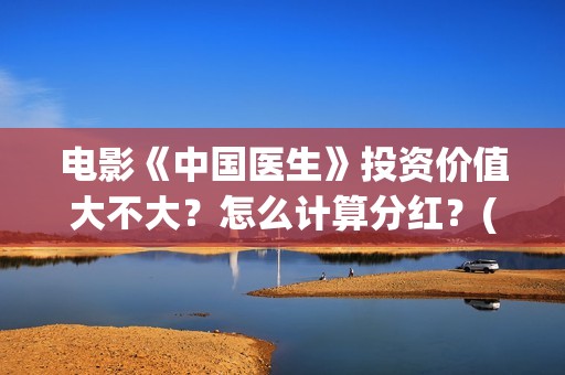 电影《中国医生》投资价值大不大？怎么计算分红？(电影中国医生免费观看完整版)