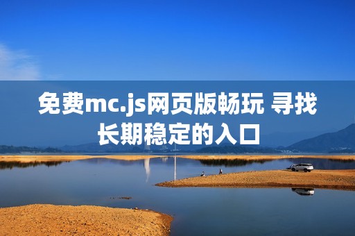 免费mc.js网页版畅玩 寻找长期稳定的入口