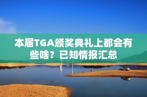 本届TGA颁奖典礼上都会有些啥？已知情报汇总