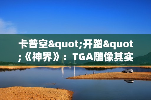 卡普空"开蹭"《神界》：TGA雕像其实是我们的新作！