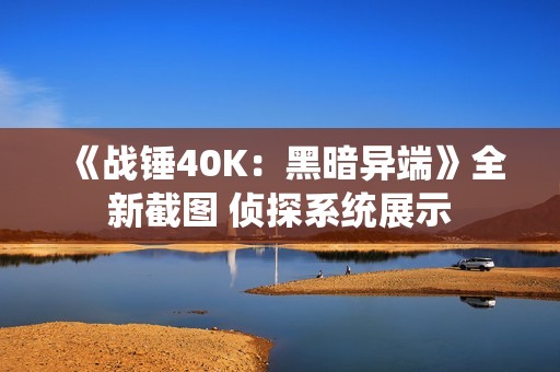 《战锤40K：黑暗异端》全新截图 侦探系统展示