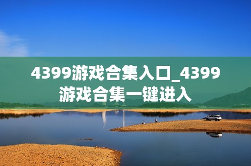 4399游戏合集入口_4399游戏合集一键进入