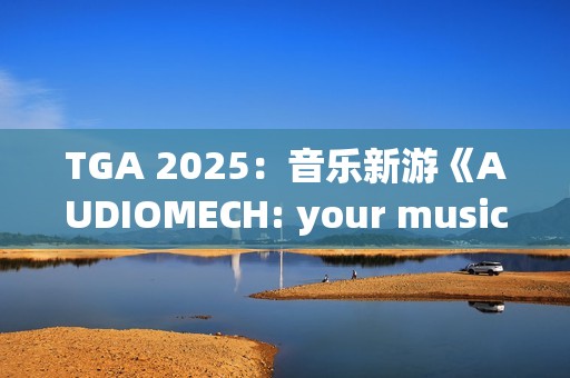 TGA 2025：音乐新游《AUDIOMECH: your music transformed》公布