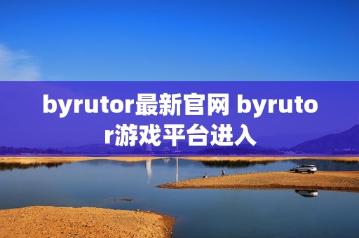 byrutor最新官网 byrutor游戏平台进入