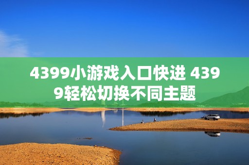 4399小游戏入口快进 4399轻松切换不同主题